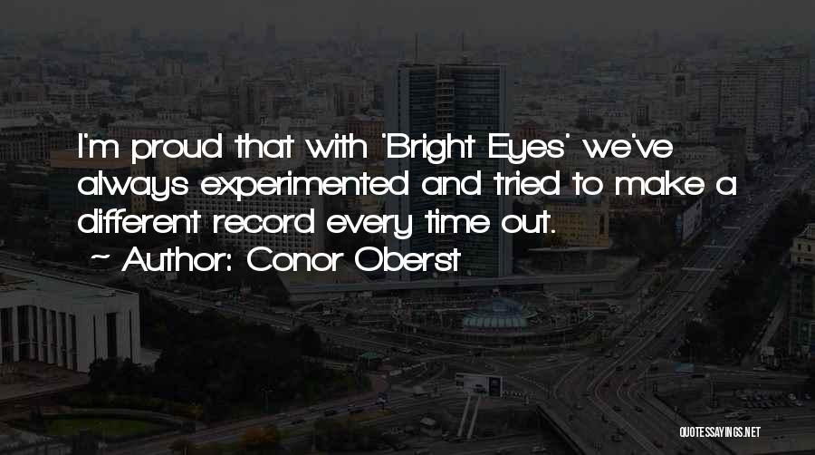 Conor Oberst Quotes: I'm Proud That With 'bright Eyes' We've Always Experimented And Tried To Make A Different Record Every Time Out.
