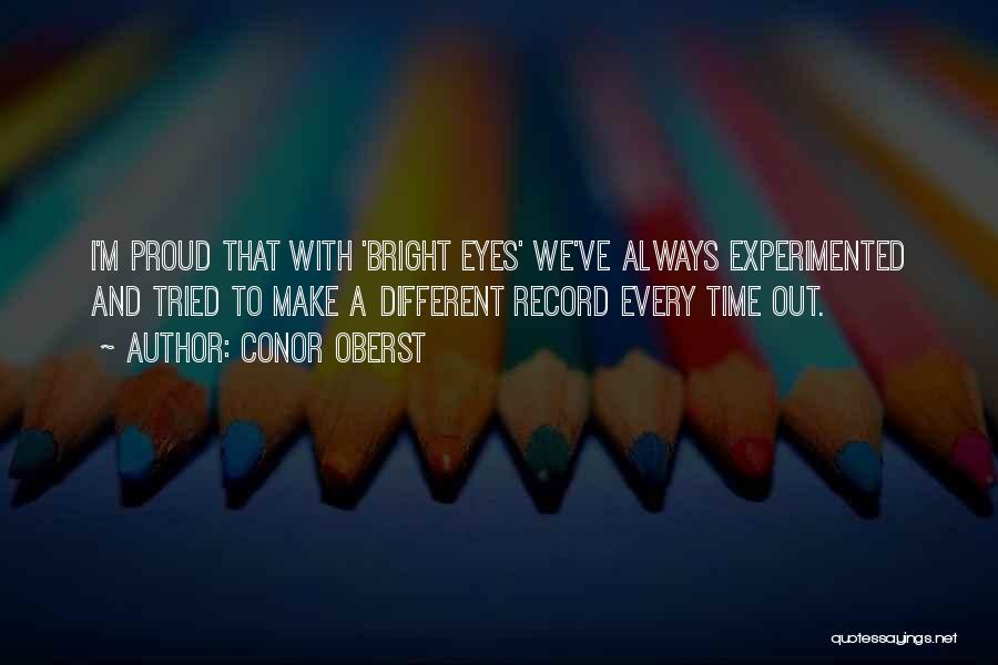 Conor Oberst Quotes: I'm Proud That With 'bright Eyes' We've Always Experimented And Tried To Make A Different Record Every Time Out.