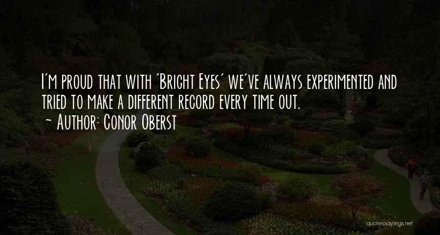 Conor Oberst Quotes: I'm Proud That With 'bright Eyes' We've Always Experimented And Tried To Make A Different Record Every Time Out.