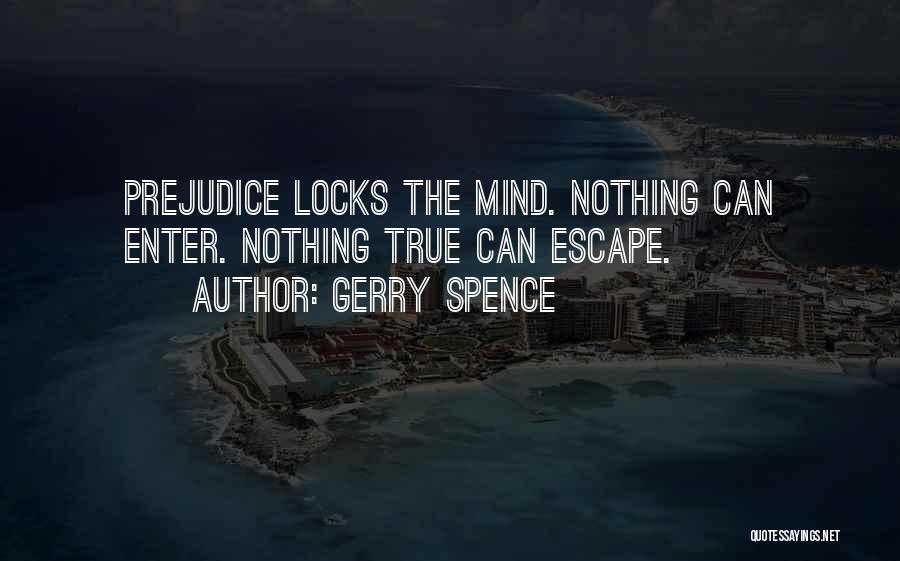 Gerry Spence Quotes: Prejudice Locks The Mind. Nothing Can Enter. Nothing True Can Escape.