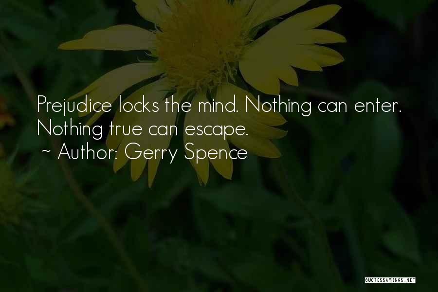 Gerry Spence Quotes: Prejudice Locks The Mind. Nothing Can Enter. Nothing True Can Escape.