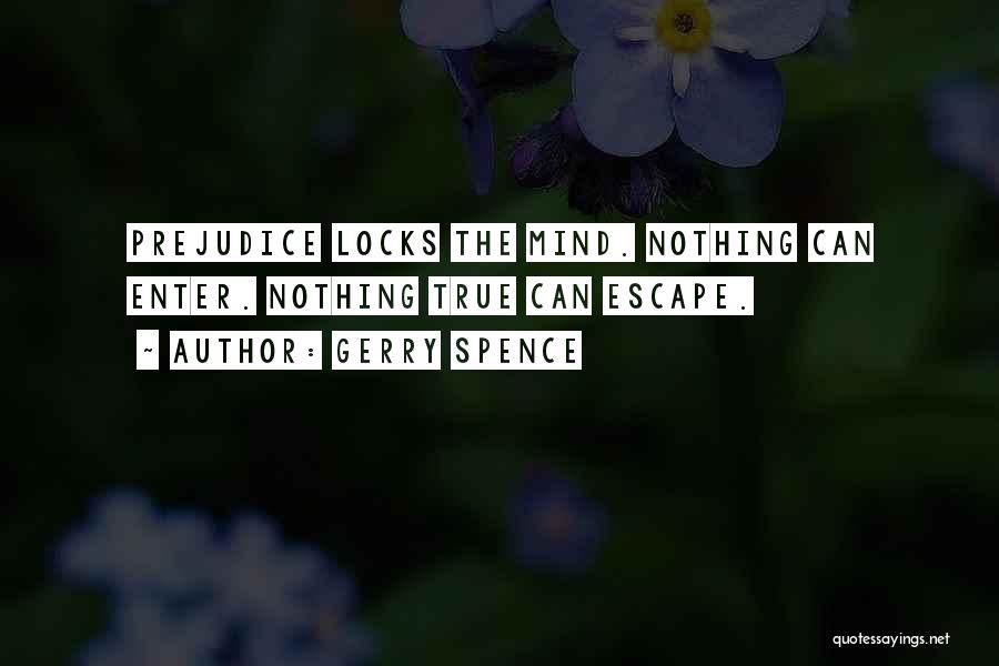 Gerry Spence Quotes: Prejudice Locks The Mind. Nothing Can Enter. Nothing True Can Escape.
