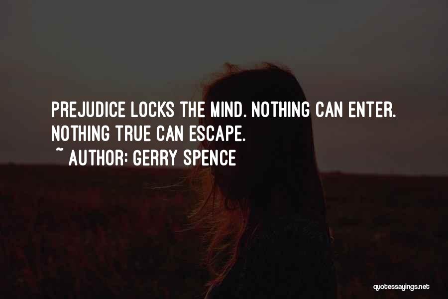 Gerry Spence Quotes: Prejudice Locks The Mind. Nothing Can Enter. Nothing True Can Escape.