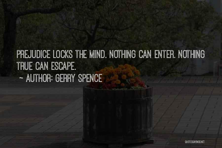Gerry Spence Quotes: Prejudice Locks The Mind. Nothing Can Enter. Nothing True Can Escape.