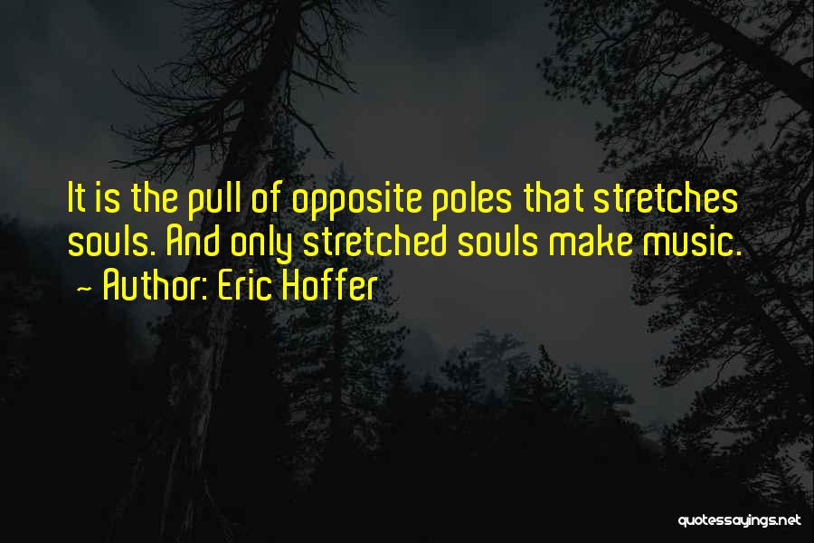 Eric Hoffer Quotes: It Is The Pull Of Opposite Poles That Stretches Souls. And Only Stretched Souls Make Music.