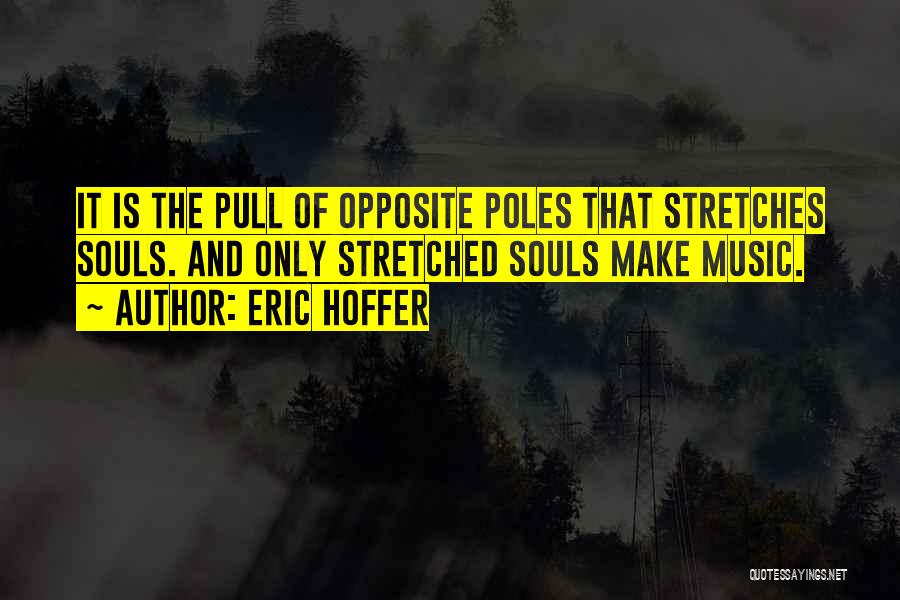 Eric Hoffer Quotes: It Is The Pull Of Opposite Poles That Stretches Souls. And Only Stretched Souls Make Music.