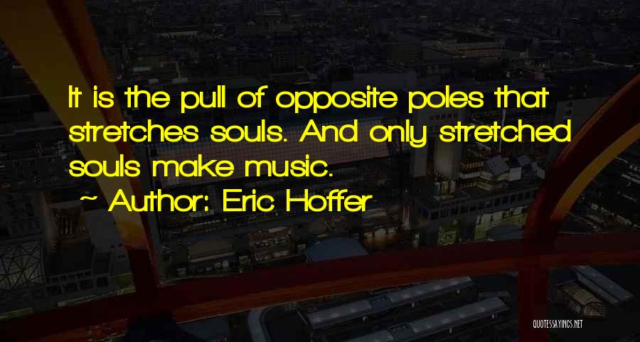 Eric Hoffer Quotes: It Is The Pull Of Opposite Poles That Stretches Souls. And Only Stretched Souls Make Music.