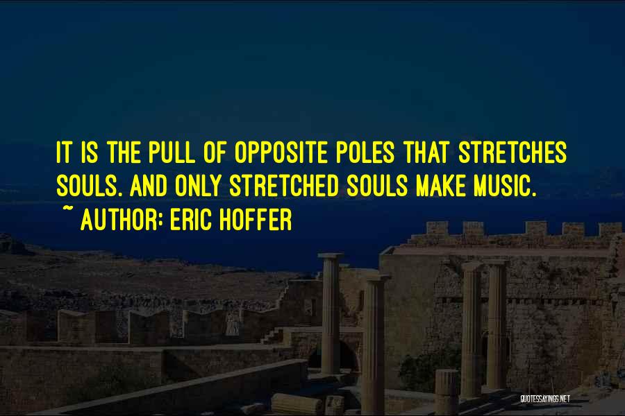 Eric Hoffer Quotes: It Is The Pull Of Opposite Poles That Stretches Souls. And Only Stretched Souls Make Music.