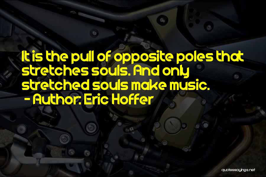 Eric Hoffer Quotes: It Is The Pull Of Opposite Poles That Stretches Souls. And Only Stretched Souls Make Music.