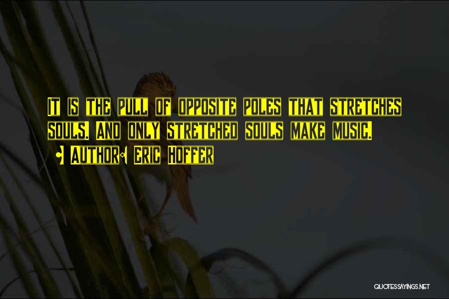 Eric Hoffer Quotes: It Is The Pull Of Opposite Poles That Stretches Souls. And Only Stretched Souls Make Music.