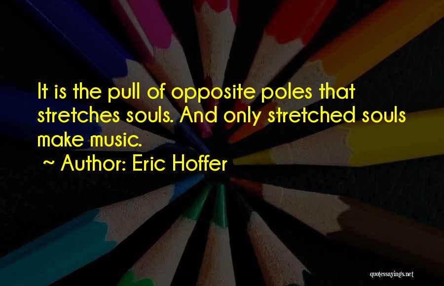 Eric Hoffer Quotes: It Is The Pull Of Opposite Poles That Stretches Souls. And Only Stretched Souls Make Music.