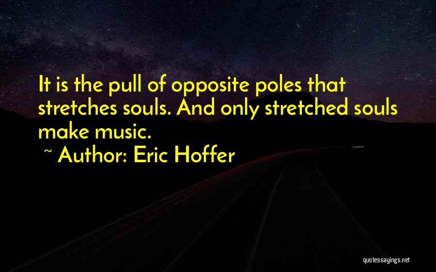 Eric Hoffer Quotes: It Is The Pull Of Opposite Poles That Stretches Souls. And Only Stretched Souls Make Music.