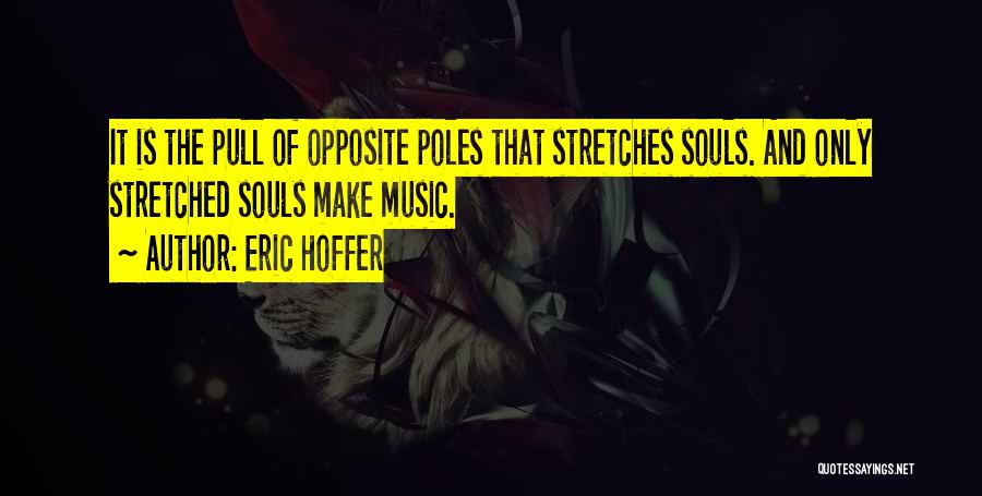 Eric Hoffer Quotes: It Is The Pull Of Opposite Poles That Stretches Souls. And Only Stretched Souls Make Music.