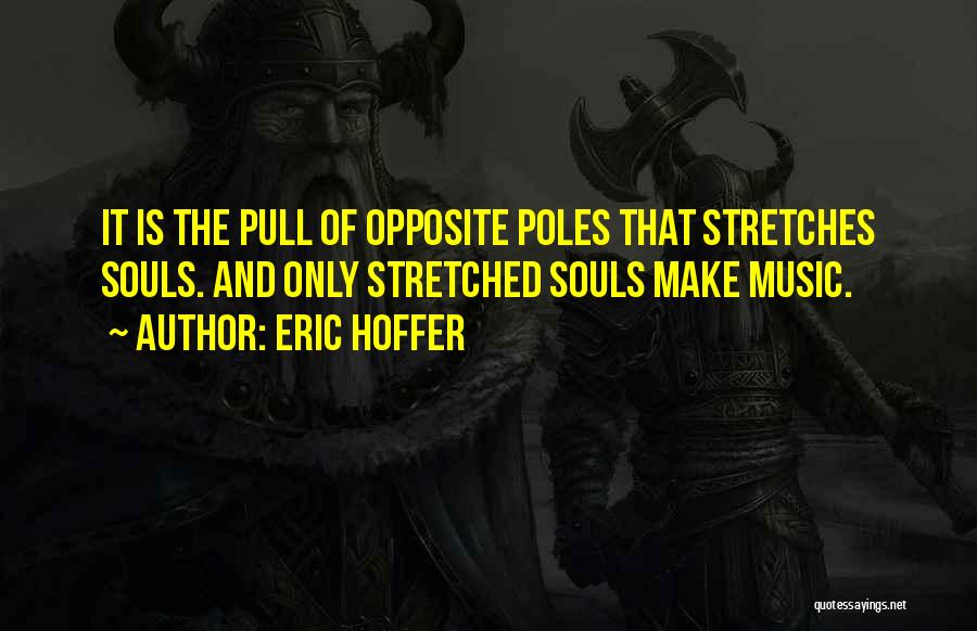 Eric Hoffer Quotes: It Is The Pull Of Opposite Poles That Stretches Souls. And Only Stretched Souls Make Music.