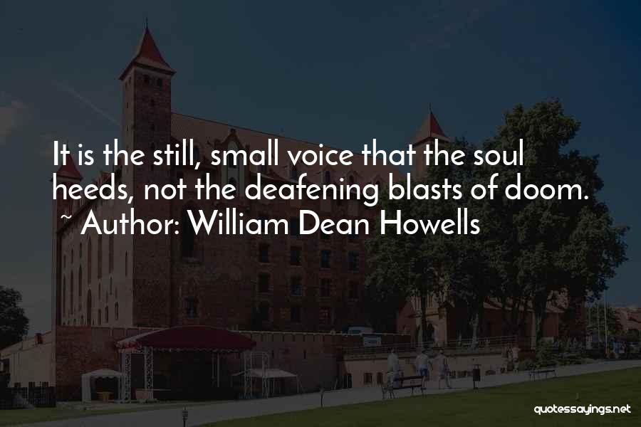 William Dean Howells Quotes: It Is The Still, Small Voice That The Soul Heeds, Not The Deafening Blasts Of Doom.