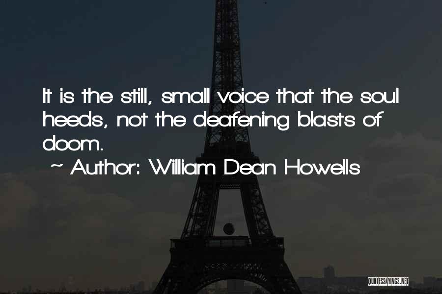 William Dean Howells Quotes: It Is The Still, Small Voice That The Soul Heeds, Not The Deafening Blasts Of Doom.