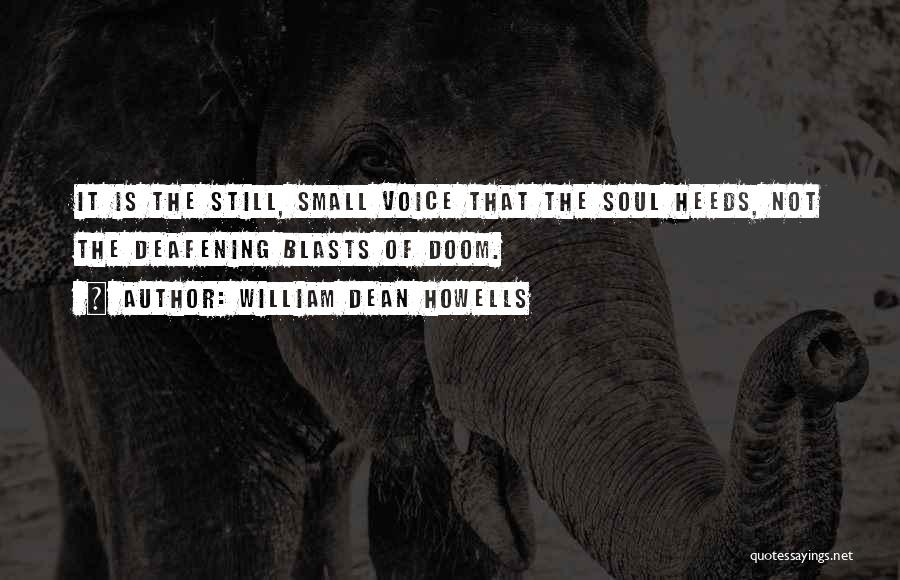 William Dean Howells Quotes: It Is The Still, Small Voice That The Soul Heeds, Not The Deafening Blasts Of Doom.