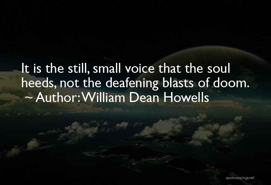 William Dean Howells Quotes: It Is The Still, Small Voice That The Soul Heeds, Not The Deafening Blasts Of Doom.