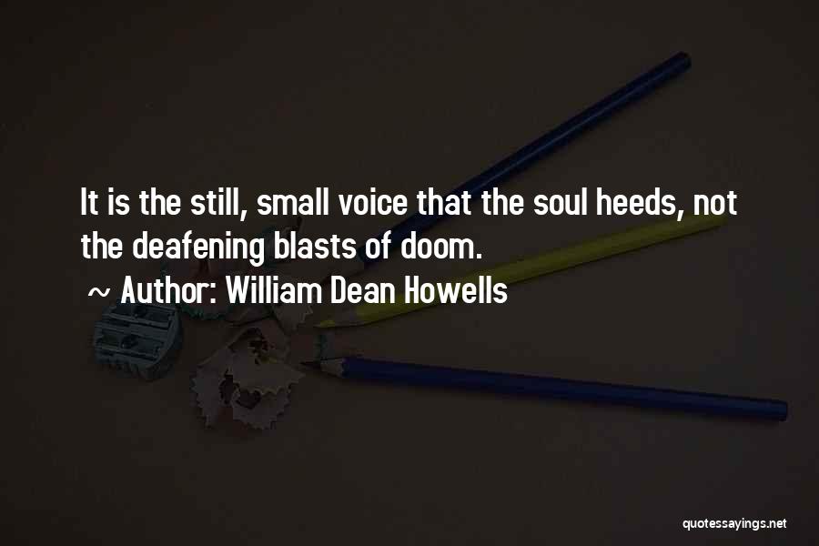 William Dean Howells Quotes: It Is The Still, Small Voice That The Soul Heeds, Not The Deafening Blasts Of Doom.