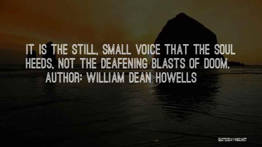 William Dean Howells Quotes: It Is The Still, Small Voice That The Soul Heeds, Not The Deafening Blasts Of Doom.