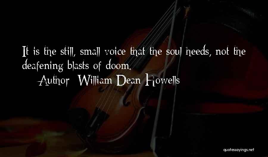 William Dean Howells Quotes: It Is The Still, Small Voice That The Soul Heeds, Not The Deafening Blasts Of Doom.