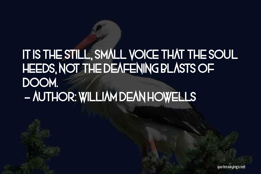 William Dean Howells Quotes: It Is The Still, Small Voice That The Soul Heeds, Not The Deafening Blasts Of Doom.