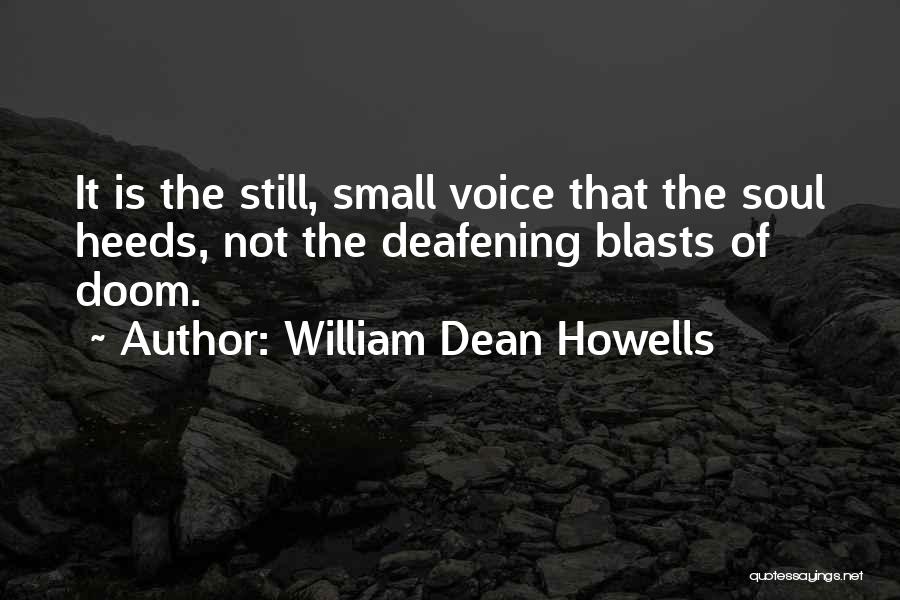 William Dean Howells Quotes: It Is The Still, Small Voice That The Soul Heeds, Not The Deafening Blasts Of Doom.