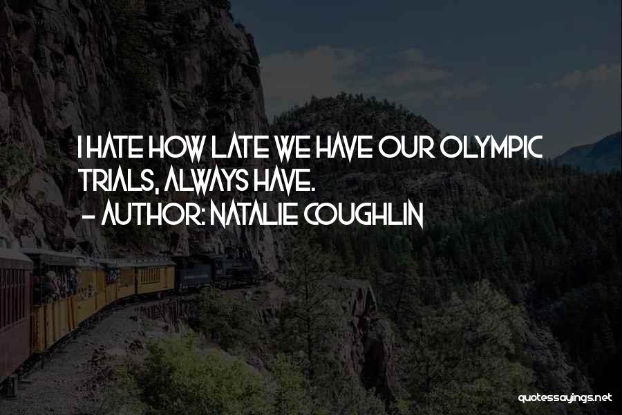 Natalie Coughlin Quotes: I Hate How Late We Have Our Olympic Trials, Always Have.