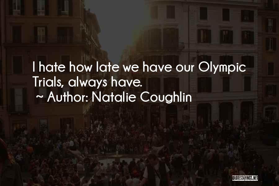 Natalie Coughlin Quotes: I Hate How Late We Have Our Olympic Trials, Always Have.