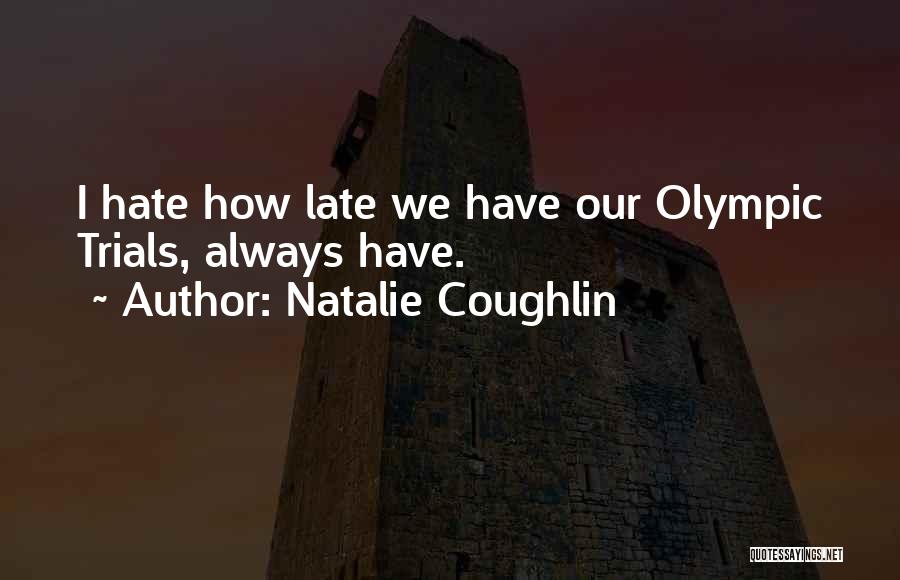 Natalie Coughlin Quotes: I Hate How Late We Have Our Olympic Trials, Always Have.