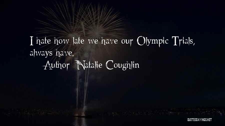 Natalie Coughlin Quotes: I Hate How Late We Have Our Olympic Trials, Always Have.