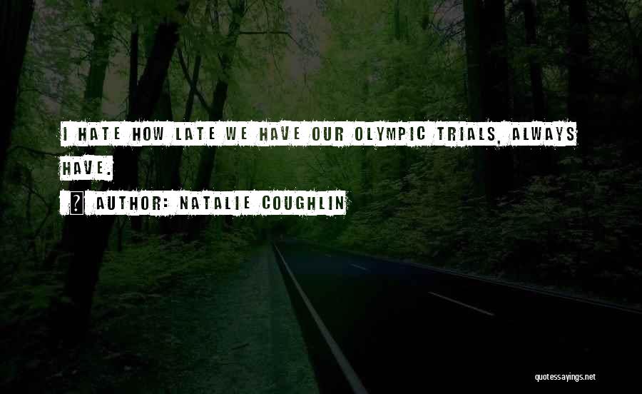 Natalie Coughlin Quotes: I Hate How Late We Have Our Olympic Trials, Always Have.