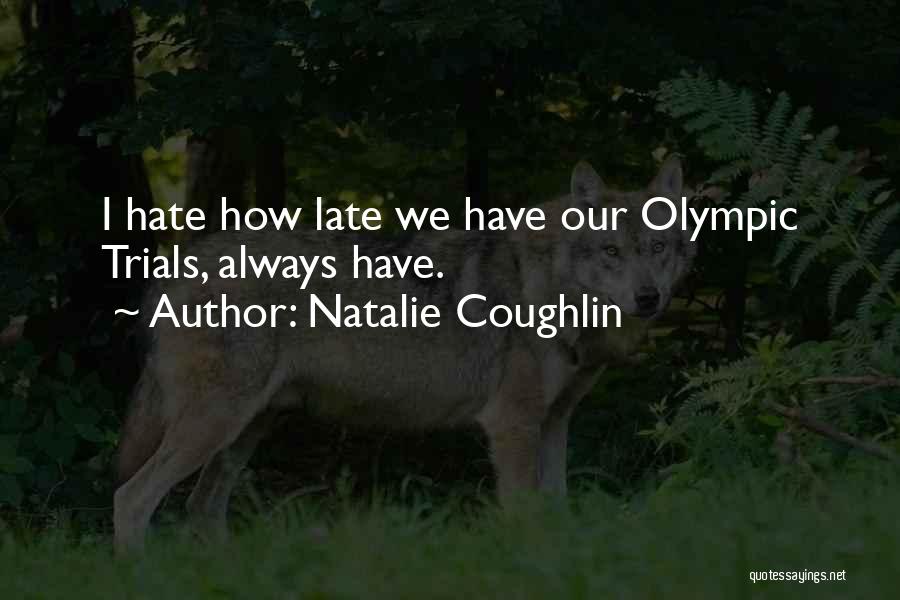 Natalie Coughlin Quotes: I Hate How Late We Have Our Olympic Trials, Always Have.