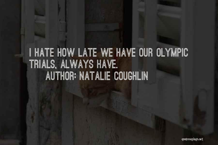 Natalie Coughlin Quotes: I Hate How Late We Have Our Olympic Trials, Always Have.