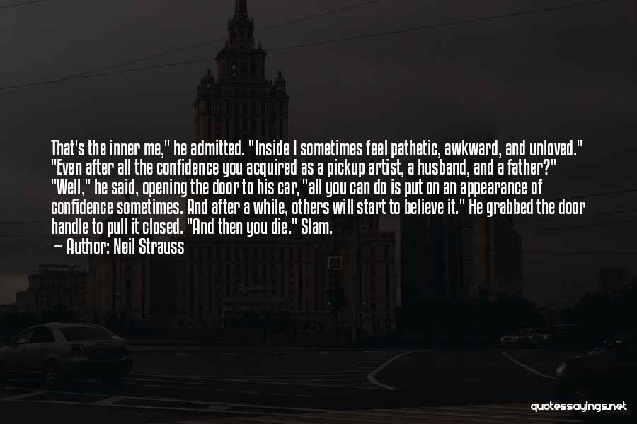 Neil Strauss Quotes: That's The Inner Me, He Admitted. Inside I Sometimes Feel Pathetic, Awkward, And Unloved. Even After All The Confidence You