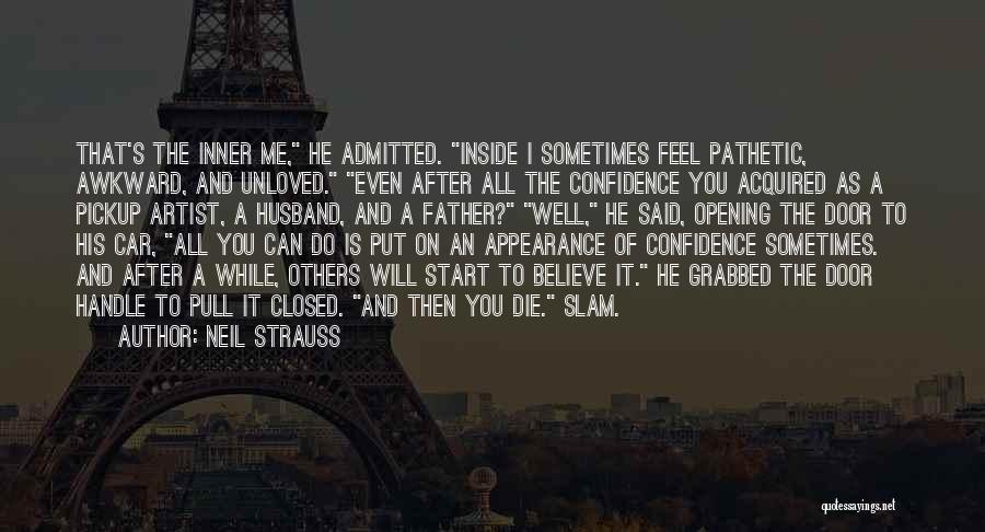 Neil Strauss Quotes: That's The Inner Me, He Admitted. Inside I Sometimes Feel Pathetic, Awkward, And Unloved. Even After All The Confidence You