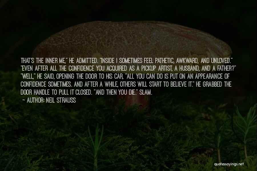 Neil Strauss Quotes: That's The Inner Me, He Admitted. Inside I Sometimes Feel Pathetic, Awkward, And Unloved. Even After All The Confidence You