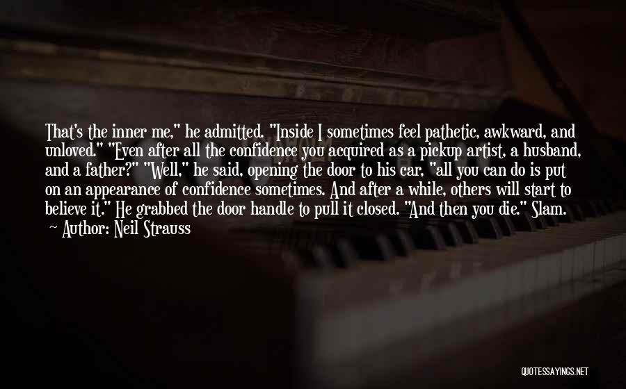 Neil Strauss Quotes: That's The Inner Me, He Admitted. Inside I Sometimes Feel Pathetic, Awkward, And Unloved. Even After All The Confidence You