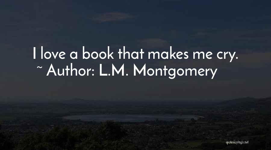 L.M. Montgomery Quotes: I Love A Book That Makes Me Cry.
