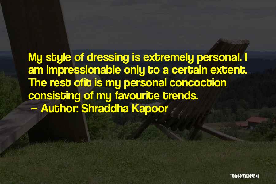 Shraddha Kapoor Quotes: My Style Of Dressing Is Extremely Personal. I Am Impressionable Only To A Certain Extent. The Rest Ofit Is My