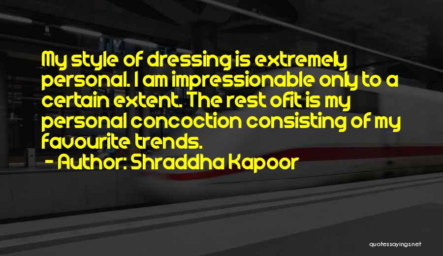 Shraddha Kapoor Quotes: My Style Of Dressing Is Extremely Personal. I Am Impressionable Only To A Certain Extent. The Rest Ofit Is My