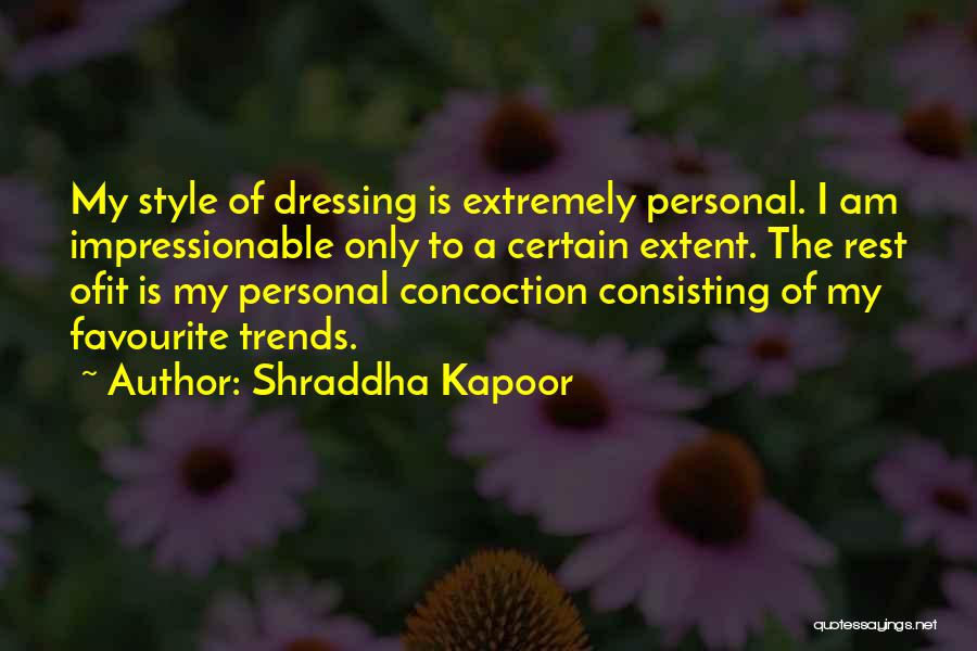 Shraddha Kapoor Quotes: My Style Of Dressing Is Extremely Personal. I Am Impressionable Only To A Certain Extent. The Rest Ofit Is My