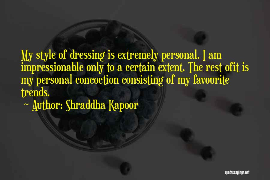 Shraddha Kapoor Quotes: My Style Of Dressing Is Extremely Personal. I Am Impressionable Only To A Certain Extent. The Rest Ofit Is My