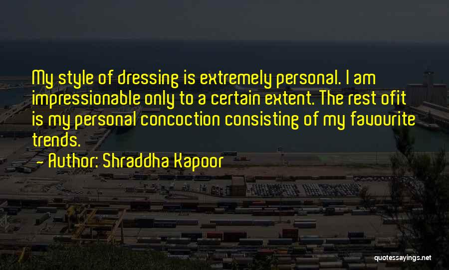 Shraddha Kapoor Quotes: My Style Of Dressing Is Extremely Personal. I Am Impressionable Only To A Certain Extent. The Rest Ofit Is My