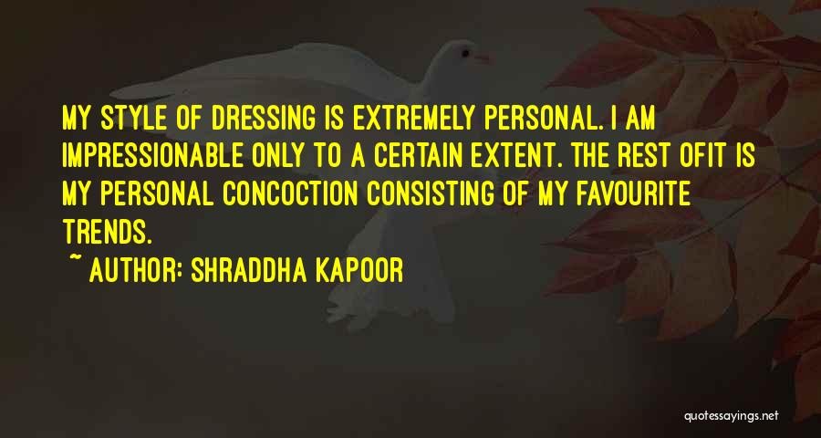 Shraddha Kapoor Quotes: My Style Of Dressing Is Extremely Personal. I Am Impressionable Only To A Certain Extent. The Rest Ofit Is My