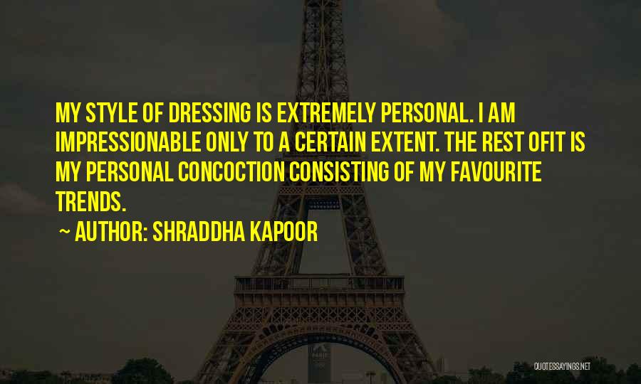 Shraddha Kapoor Quotes: My Style Of Dressing Is Extremely Personal. I Am Impressionable Only To A Certain Extent. The Rest Ofit Is My