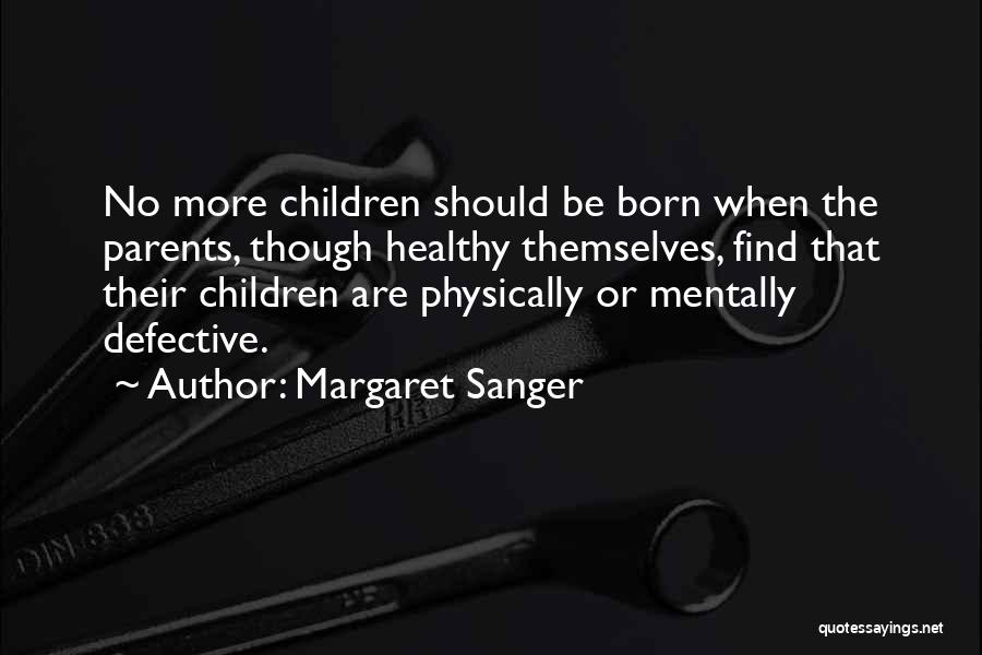 Margaret Sanger Quotes: No More Children Should Be Born When The Parents, Though Healthy Themselves, Find That Their Children Are Physically Or Mentally