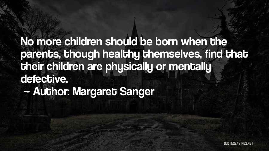 Margaret Sanger Quotes: No More Children Should Be Born When The Parents, Though Healthy Themselves, Find That Their Children Are Physically Or Mentally