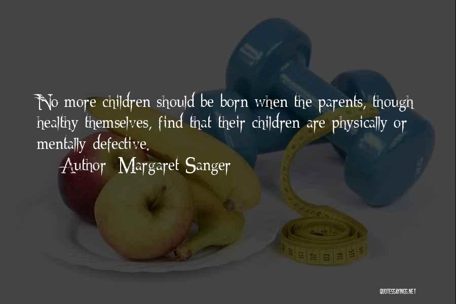 Margaret Sanger Quotes: No More Children Should Be Born When The Parents, Though Healthy Themselves, Find That Their Children Are Physically Or Mentally