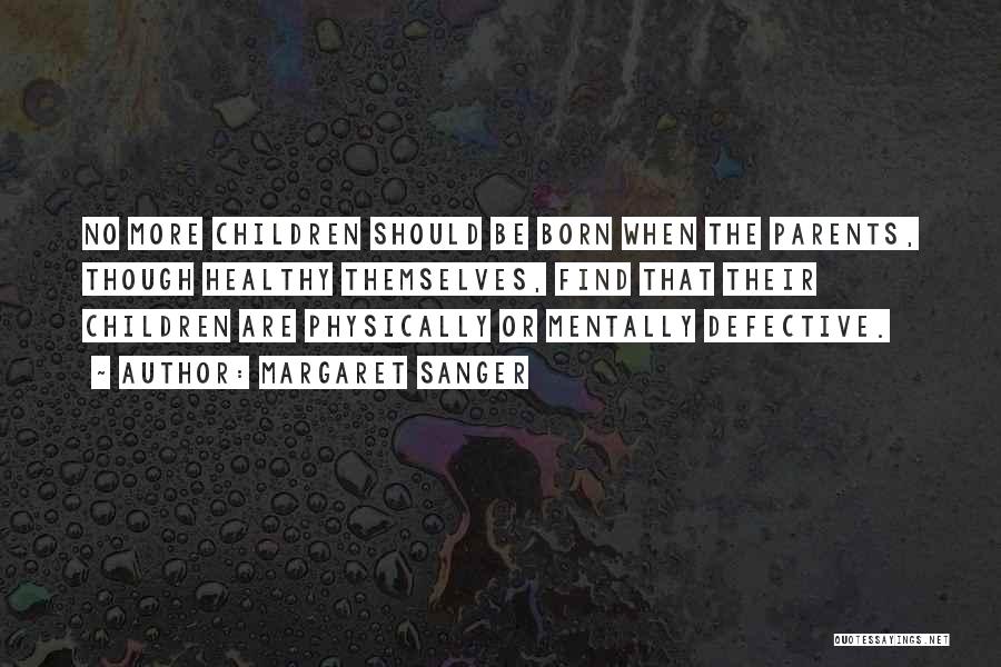 Margaret Sanger Quotes: No More Children Should Be Born When The Parents, Though Healthy Themselves, Find That Their Children Are Physically Or Mentally